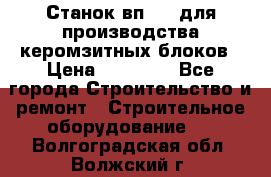 Станок вп 600 для производства керомзитных блоков › Цена ­ 40 000 - Все города Строительство и ремонт » Строительное оборудование   . Волгоградская обл.,Волжский г.